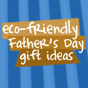 Eco Fathers' Day Gifts